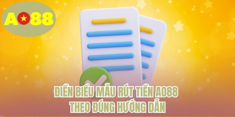 Điền biểu mẫu rút tiền AO88 theo đúng hướng dẫn 