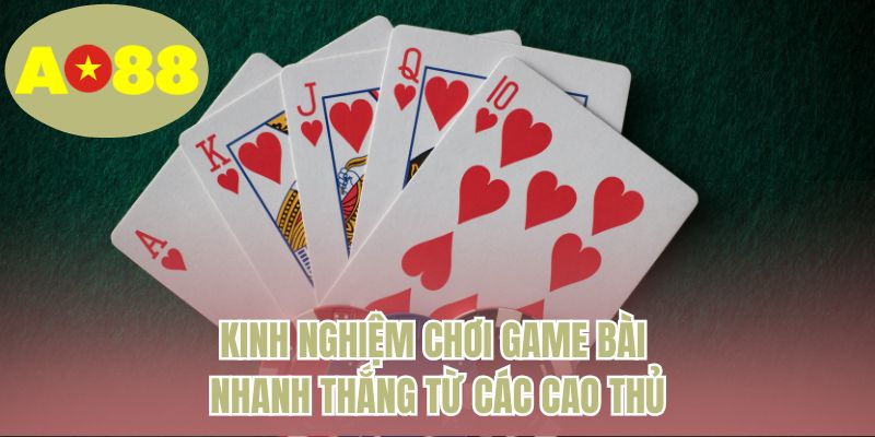 Kinh nghiệm chơi game bài nhanh thắng từ các cao thủ 