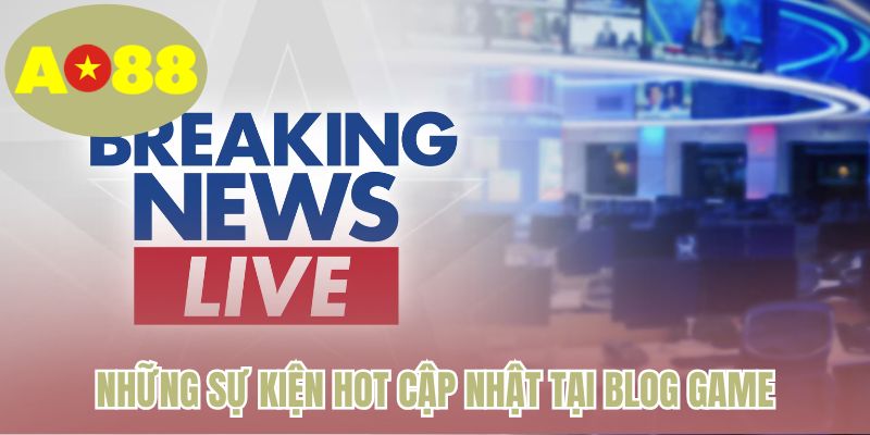 Những sự kiện hot cập nhật tại blog game