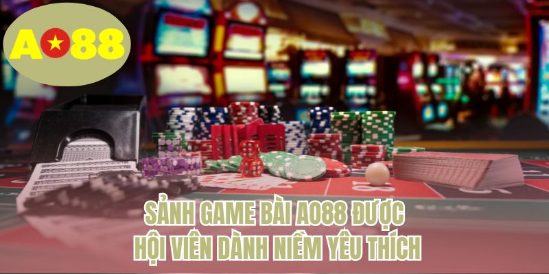 Sảnh game bài AO88 được hội viên dành niềm yêu thích