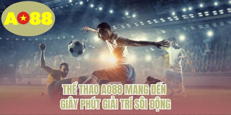 Thể thao AO88 mang đến giây phút giải trí sôi động